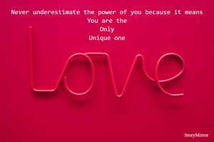 Never underestimate the power of you because it means
You are the
Only
Unique one
