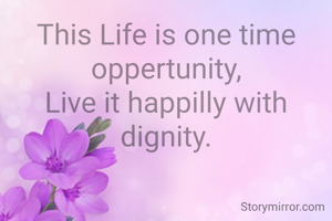 This Life is one time oppertunity,
Live it happilly with dignity.