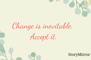 Change is inevitable. 
Accept it.