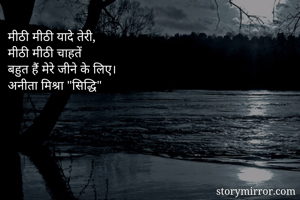 मीठी मीठी यादे तेरी,
मीठी मीठी चाहतें 
बहुत हैं मेरे जीने के लिए।
अनीता मिश्रा "सिद्धि"
