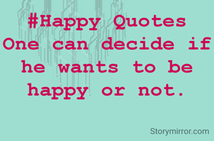 #Happy Quotes
One can decide if he wants to be happy or not.