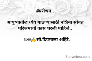 #परीश्रम..

आयुष्यातील ध्येय गाठण्यासाठी नशिबा सोबत परिश्रमाची कास धरली पाहिजे..

   ©®✍️सौ.दिपमाला अहिरे.