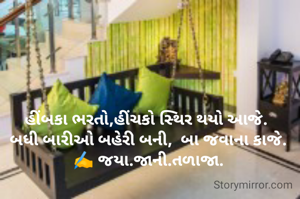 હીંબકા ભરતો,હીંચકો સ્થિર થયો આજે. 
બધી બારીઓ બહેરી બની,  બા જવાના કાજે.
✍️ જયા.જાની.તળાજા.
