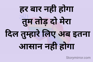 हर बार नही होगा
तुम तोड़ दो मेरा
 दिल तुम्हारे लिए अब इतना आसान नही होगा

निशा सैनी