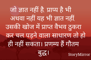 जो ज्ञात नहीं है, प्राप्य है भी अथवा नहीं यह भी ज्ञात नहीं, उसकी खोज में प्राप्त वैभव ठुकरा कर चल पड़ने वाला साधारण तो हो ही नहीं सकता। प्रणम्य हैं गौतम बुद्ध। 