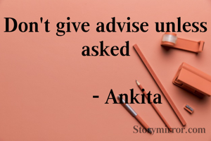 Don't give advise unless asked

        - Ankita