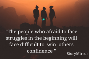 "The people who afraid to face struggles in the beginning will face difficult to  win  others confidence "