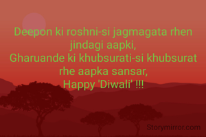 
Deepon ki roshni-si jagmagata rhen jindagi aapki,
Gharuande ki khubsurati-si khubsurat rhe aapka sansar,
Happy 'Diwali' !!!