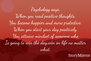 Psychology says,
When you read positive thoughts,
You become happier and more protective.
When you start your day positively,
You attaine mindset of someone who
Is going to win the day,win on life no matter what.