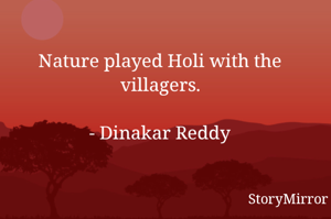 Nature played Holi with the villagers.

- Dinakar Reddy