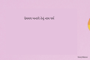 પ્રેમમય બનાવે તેનું નામ ધર્મ