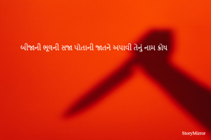 બીજાની ભૂલની સજા પોતાની જાતને અપાવી તેનું નામ ક્રોધ