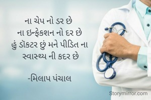 ના ચેપ નો ડર છે 
ના ઇન્ફેકશન નો દર છે
હું ડૉકટર છું મને પીડિત ના
 સ્વાસ્થ્ય ની કદર છે

-મિલાપ પંચાલ