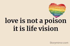love is not a poison
it is life vision