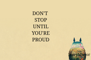 DON'T 
STOP
UNTIL
YOU'RE
PROUD