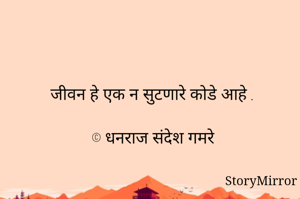 जीवन हे एक न सुटणारे कोडे आहे .

© धनराज संदेश गमरे