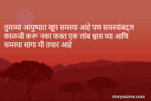 
तुमच्या आयुष्यात खूप समस्या आहे पण समस्यांबद्दल काळजी करू नका फक्त एक लांब श्वास घ्या आणि समस्या सांगा मी तयार आहे
