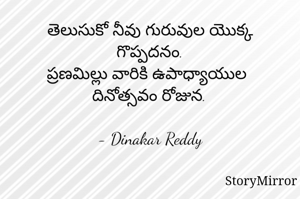 తెలుసుకో నీవు గురువుల యొక్క గొప్పదనం.
ప్రణమిల్లు వారికి ఉపాధ్యాయుల దినోత్సవం రోజున.

- Dinakar Reddy