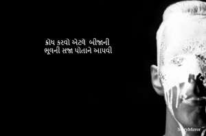 ક્રોધ કરવો એટલે  બીજાની 
ભૂલની સજા પોતાને આપવી