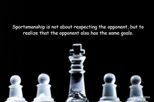 Sportsmanship is not about respecting the opponent, but to realize that the opponent also has the same goals.