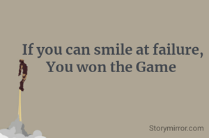 If you can smile at failure, You won the GAME 