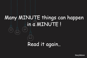 Many MINUTE things can happen in a MINUTE !


Read it again..