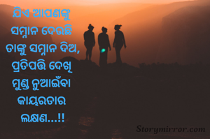 ଯିଏ ଆପଣଙ୍କୁ 
ସମ୍ନାନ ଦେଉଛି 
ତାଙ୍କୁ ସମ୍ନାନ ଦିଅ,
ପ୍ରତିପତ୍ତି ଦେଖି 
ମୁଣ୍ଡ ନୁଆଇଁବା 
କାୟରତାର 
ଲକ୍ଷଣ...!!