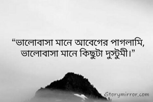 “ভালোবাসা মানে আবেগের পাগলামি,
ভালোবাসা মানে কিছুটা দুস্টুমী।”