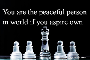 You are the peaceful person in world if you aspire own