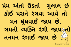 પ્રેમ એતો ઉડતો  ગુલાલ છે  કોઈ પરાને રંગવા આવે તો મન ધૂંધવાઈ જાય છે.
 ગમતી વ્યક્તિ રંગી જાય તો તનમન રંગાઈ જાય છે ..