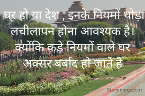  घर हो या देश , इनके नियमों थोड़ा लचीलापन होना आवश्यक है।
क्योंकि कड़े नियमों वाले घर अक्सर बर्बाद हो जाते है