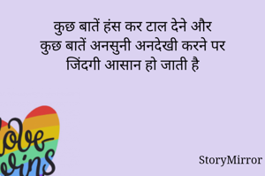 कुछ बातें हंस कर टाल देने और
कुछ बातें अनसुनी अनदेखी करने पर
जिंदगी आसान हो जाती है
