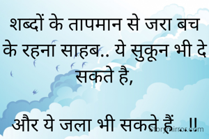 शब्दों के तापमान से जरा बच के रहना साहब.. ये सुकून भी दे सकते है,

और ये जला भी सकते हैं ..!!