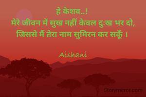 हे केशव..! 
मेरे जीवन में सुख नहीं केवल दुःख भर दो, जिससे मैं तेरा नाम सुमिरन कर सकूँ । 

Aishani