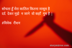 सोचता हुँ मेरा कातिल कितना मासूम है 
दर्द  देकर मुझे  न जाने  वो कहाँ  गुम है |

#विवेक  रौशन 