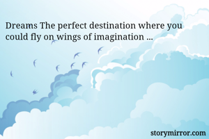 Dreams The perfect destination where you could fly on wings of imagination ...