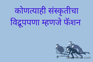 कोणत्याही संस्कृतीचा विद्रूपपणा म्हणजे फॅशन 