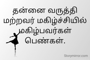 தன்னை வருத்தி மற்றவர் மகிழ்ச்சியில் மகிழ்பவர்கள் பெண்கள்.