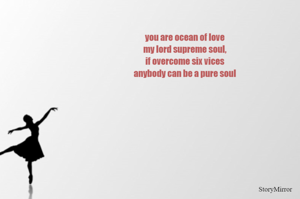 you are ocean of love
my lord supreme soul,
if overcome six vices
anybody can be a pure soul