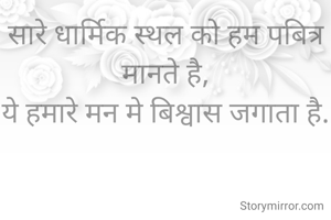 सारे धार्मिक स्थल को हम पबित्र मानते है,
ये हमारे मन मे बिश्वास जगाता है.