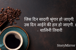 जिस दिन सादगी श्रृंगार हो जाएगी,
उस दिन आईने की हार हो जाएगी..।
- शालिनी तिवारी 