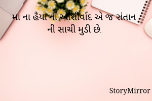મા ના હૈયા ના આશીર્વાદ એ જ સંતાન ની સાચી મુડી છે. 
