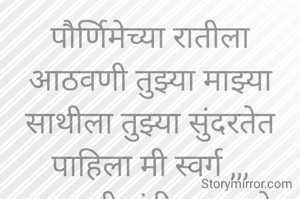 पौर्णिमेच्या रातीला आठवणी तुझ्या माझ्या साथीला तुझ्या सुंदरतेत पाहिला मी स्वर्ग ,,,
प्रभावती संदीप वडवळे