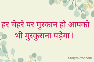 हर चेहरे पर मुस्कान हो आपको भी मुस्कुराना पड़ेगा I 