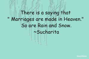There is a saying that " Marriages are made in Heaven." So are rain and Snow.
~Sucharita