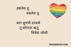 हसतेस तू 
          रुसतेस तू

बाग सुगंधी दरवळे
   तू कोणता ऋतू
               विवेक जोशी