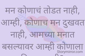 मन कोणाचं तोडत नाही, आम्ही, कोणाच मन दुखवत नाही, आमच्या मनात बसल्यावर आम्ही कोणाला विसरत नाही?
प्रभावती संदिप वडवळे