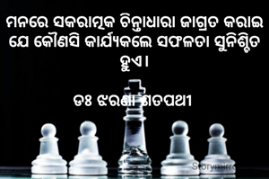 ମନରେ ସକରାତ୍ମକ ଚିନ୍ତାଧାରା ଜାଗ୍ରତ କରାଇ ଯେ କୌଣସି କାର୍ଯ୍ୟକଲେ ସଫଳତା ସୁନିଶ୍ଚିତ ହୁଏ।

ଡଃ ଝରଣା ଶତପଥୀ 