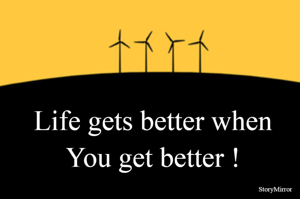 Life gets better when You get better !