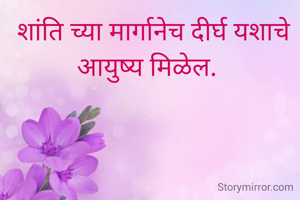  शांति च्या मार्गानेच दीर्घ यशाचे आयुष्य मिळेल. 